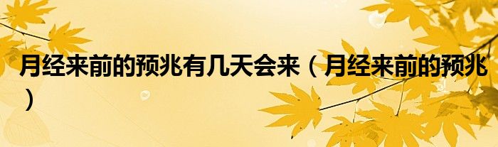 月經(jīng)來前的預兆有幾天會來（月經(jīng)來前的預兆）