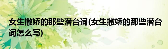 女生撒嬌的那些潛臺詞(女生撒嬌的那些潛臺詞怎么寫)