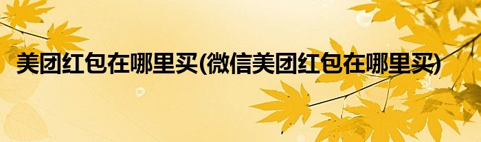 美團(tuán)紅包在哪里買(微信美團(tuán)紅包在哪里買)