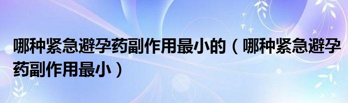 哪種緊急避孕藥副作用最小的（哪種緊急避孕藥副作用最?。?class='thumb lazy' /></a>
		    <header>
		<h2><a  href=