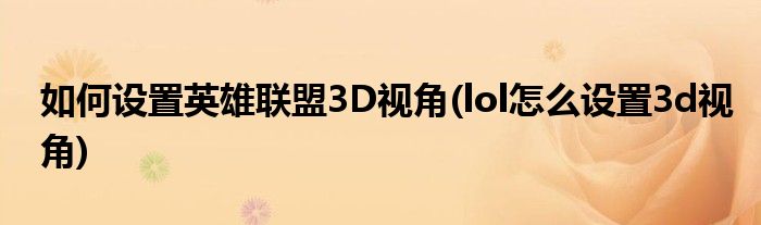 如何設(shè)置英雄聯(lián)盟3D視角(lol怎么設(shè)置3d視角)