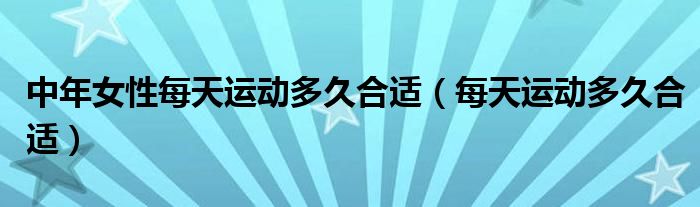 中年女性每天運動多久合適（每天運動多久合適）