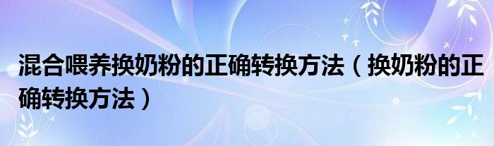 混合喂養(yǎng)換奶粉的正確轉(zhuǎn)換方法(換奶粉的正確轉(zhuǎn)換方法)