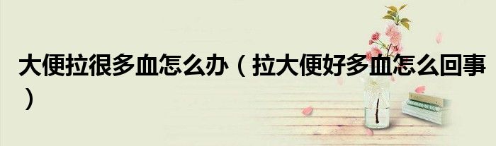 大便拉很多血怎么辦（拉大便好多血怎么回事）