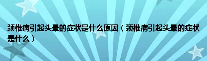 頸椎病引起頭暈的癥狀是什么原因（頸椎病引起頭暈的癥狀是什么）