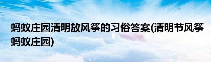 螞蟻莊園清明放風箏的習俗答案(清明節(jié)風箏螞蟻莊園)
