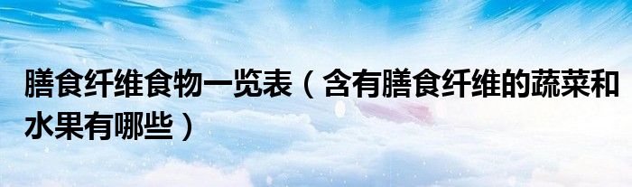 膳食纖維食物一覽表（含有膳食纖維的蔬菜和水果有哪些）