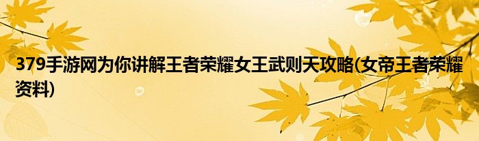 379手游網(wǎng)為你講解王者榮耀女王武則天攻略(女帝王者榮耀資料)