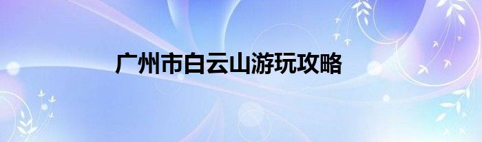廣州市白云山游玩攻略