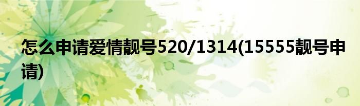 怎么申請愛情靚號520/1314(15555靚號申請)