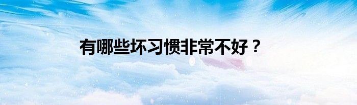 有哪些壞習(xí)慣非常不好？