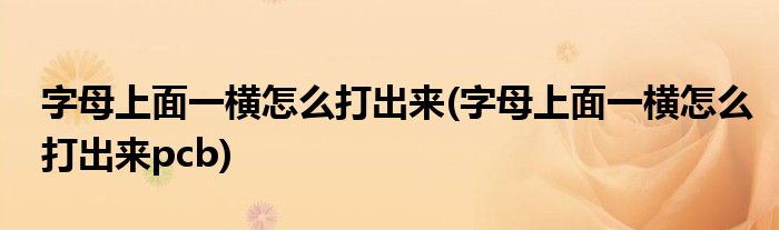 字母上面一橫怎么打出來(lái)(字母上面一橫怎么打出來(lái)pcb)