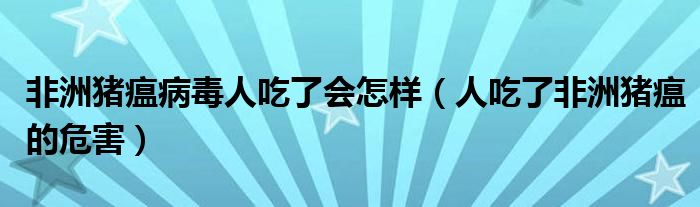 非洲豬瘟病毒人吃了會(huì)怎樣（人吃了非洲豬瘟的危害）