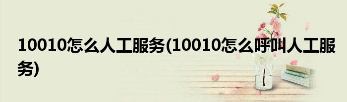 10010怎么人工服務(10010怎么呼叫人工服務)