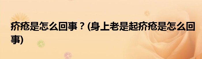 疥瘡是怎么回事？(身上老是起疥瘡是怎么回事)