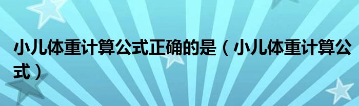 小兒體重計(jì)算公式正確的是（小兒體重計(jì)算公式）