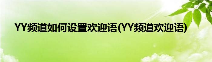 YY頻道如何設(shè)置歡迎語(YY頻道歡迎語)