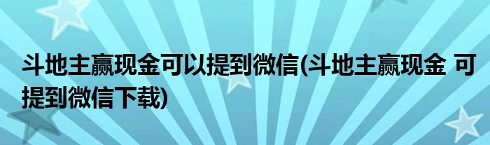 斗地主贏現(xiàn)金可以提到微信(斗地主贏現(xiàn)金 可提到微信下載)