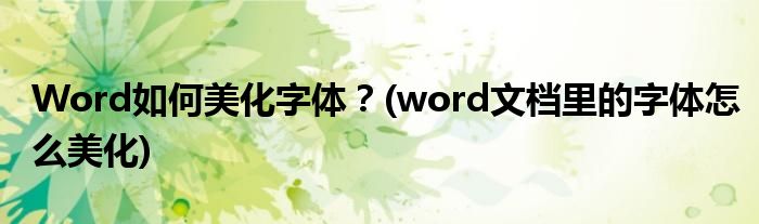 Word如何美化字體？(word文檔里的字體怎么美化)