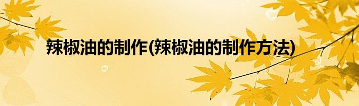 辣椒油的制作(辣椒油的制作方法)