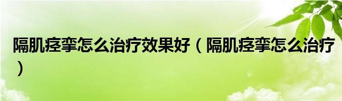 隔肌痙攣怎么治療效果好（隔肌痙攣怎么治療）