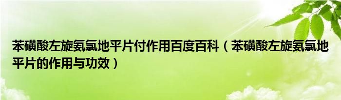 苯磺酸左旋氨氯地平片付作用百度百科（苯磺酸左旋氨氯地平片的作用與功效）