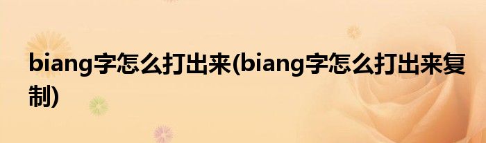 biang字怎么打出來(lái)(biang字怎么打出來(lái)復(fù)制)