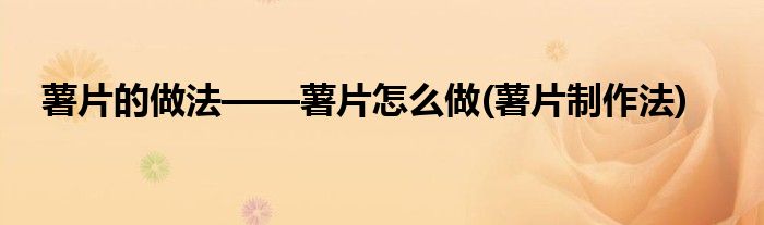 薯片的做法——薯片怎么做(薯片制作法)