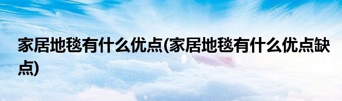 家居地毯有什么優(yōu)點(diǎn)(家居地毯有什么優(yōu)點(diǎn)缺點(diǎn))