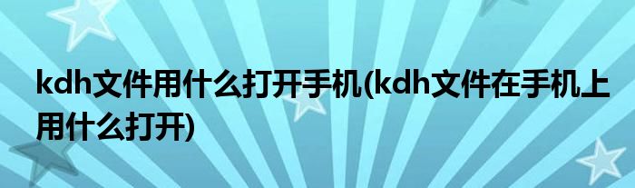 kdh文件用什么打開手機(jī)(kdh文件在手機(jī)上用什么打開)