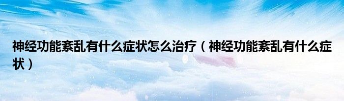 神經(jīng)功能紊亂有什么癥狀怎么治療(神經(jīng)功能紊亂有什么癥狀)