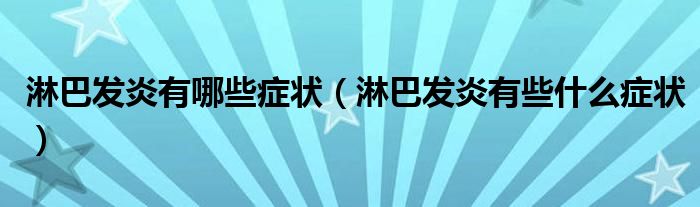 淋巴發(fā)炎有哪些癥狀（淋巴發(fā)炎有些什么癥狀）