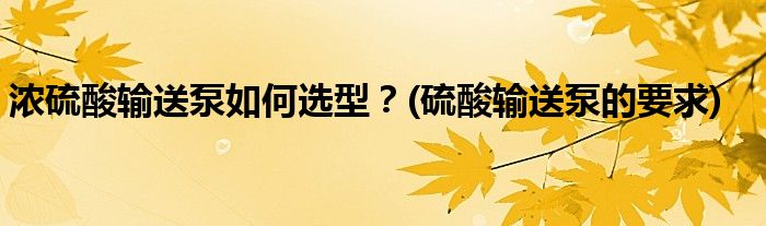 濃硫酸輸送泵如何選型？(硫酸輸送泵的要求)