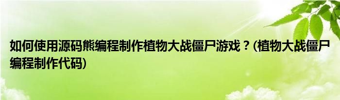 如何使用源碼熊編程制作植物大戰(zhàn)僵尸游戲？(植物大戰(zhàn)僵尸編程制作代碼)