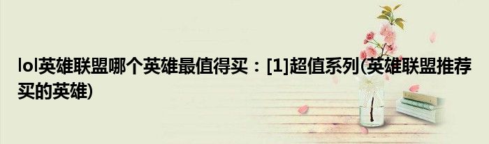 lol英雄聯(lián)盟哪個(gè)英雄最值得買：[1]超值系列(英雄聯(lián)盟推薦買的英雄)