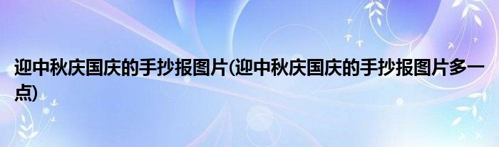 迎中秋慶國(guó)慶的手抄報(bào)圖片(迎中秋慶國(guó)慶的手抄報(bào)圖片多一點(diǎn))