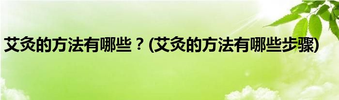 艾灸的方法有哪些？(艾灸的方法有哪些步驟)