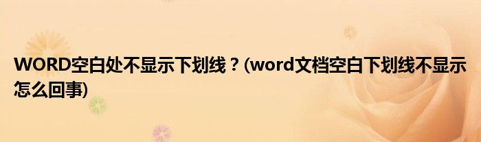 WORD空白處不顯示下劃線？(word文檔空白下劃線不顯示怎么回事)