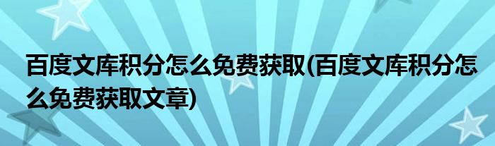 百度文庫積分怎么免費獲取(百度文庫積分怎么免費獲取文章)