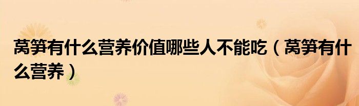 萵筍有什么營養(yǎng)價值哪些人不能吃（萵筍有什么營養(yǎng)）
