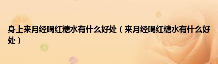 身上來(lái)月經(jīng)喝紅糖水有什么好處（來(lái)月經(jīng)喝紅糖水有什么好處）