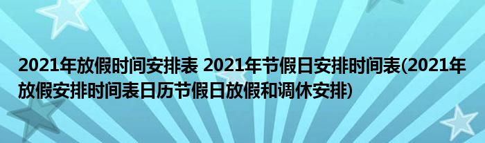 2021年放假時(shí)間安排表 2021年節(jié)假日安排時(shí)間表(2021年放假安排時(shí)間表日歷節(jié)假日放假和調(diào)休安排)