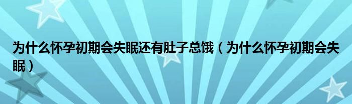 為什么懷孕初期會(huì)失眠還有肚子總餓（為什么懷孕初期會(huì)失眠）