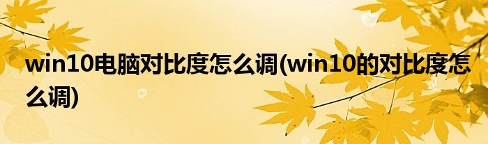 win10電腦對比度怎么調(diào)(win10的對比度怎么調(diào))