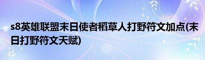 s8英雄聯(lián)盟末日使者稻草人打野符文加點(末日打野符文天賦)