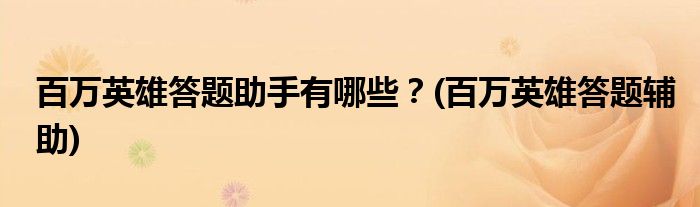 百萬英雄答題助手有哪些？(百萬英雄答題輔助)