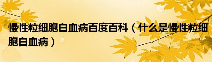 慢性粒細(xì)胞白血病百度百科（什么是慢性粒細(xì)胞白血?。?class='thumb lazy' /></a>
		    <header>
		<h2><a  href=