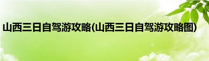 山西三日自駕游攻略(山西三日自駕游攻略圖)