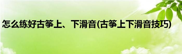 怎么練好古箏上、下滑音(古箏上下滑音技巧)