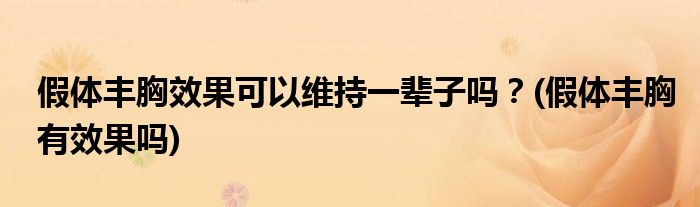 假體豐胸效果可以維持一輩子嗎？(假體豐胸有效果嗎)